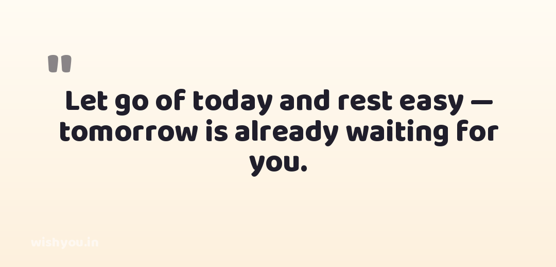 Let go of today and rest easy — tomorrow is already waiting for you.