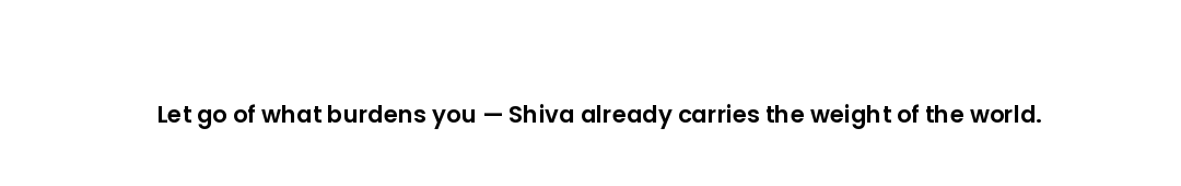 Let go of what burdens you — Shiva already carries the weight of the world.