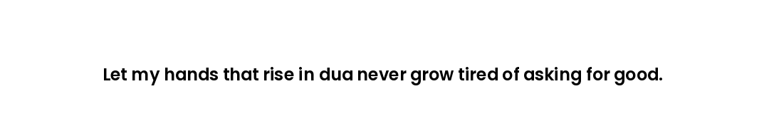 Let my hands that rise in dua never grow tired of asking for good.