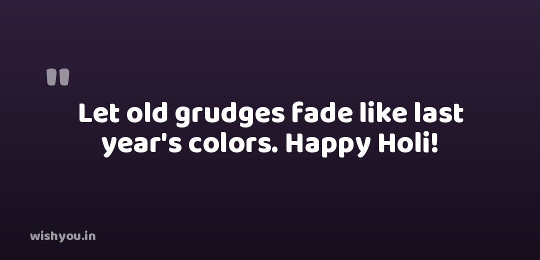 Let old grudges fade like last year's colors. Happy Holi!