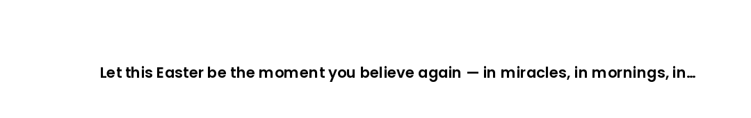 Let this Easter be the moment you believe again — in miracles, in mornings, in the God who makes all...