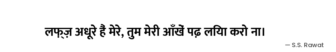 लफ़्ज़ अधूरे हैं मेरे,
तुम मेरी आँखें पढ़ लिया करो ना। — S.S. Rawat
