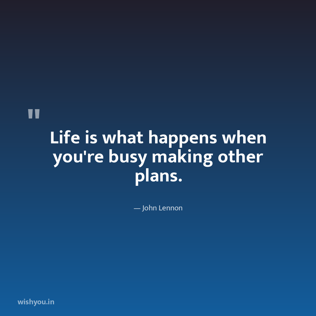 Life is what happens when you're busy making other plans.