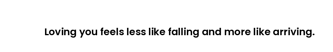 Loving you feels less like falling and more like arriving.