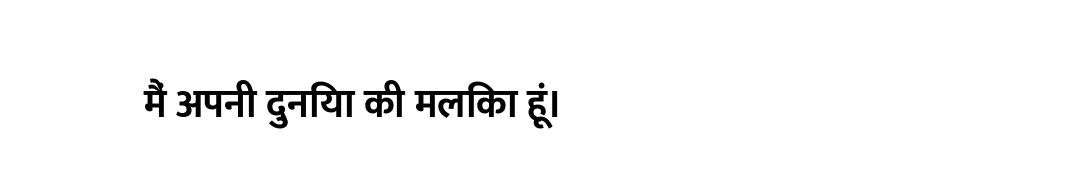 मैं अपनी दुनिया की मलिका हूं।
