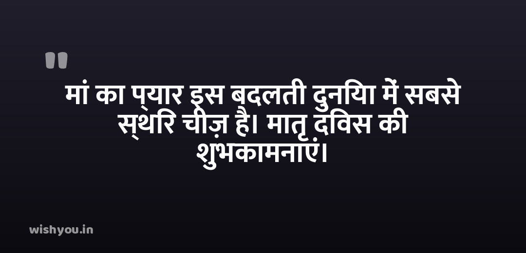 मां का प्यार इस बदलती दुनिया में सबसे स्थिर चीज़ है। मातृ दिवस की शुभकामनाएं।