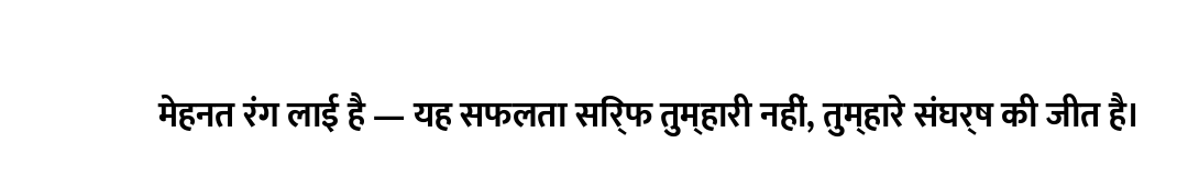 मेहनत रंग लाई है — यह सफलता सिर्फ तुम्हारी नहीं, तुम्हारे संघर्ष की जीत है।