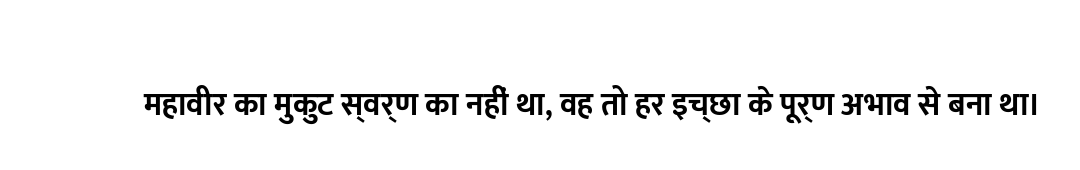 महावीर का मुकुट स्वर्ण का नहीं था, वह तो हर इच्छा के पूर्ण अभाव से बना था।