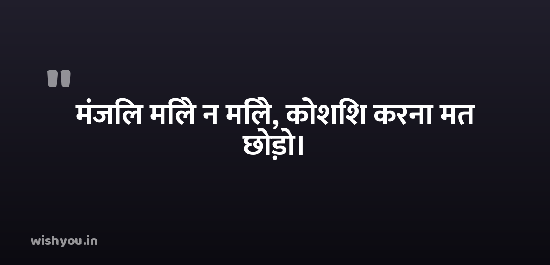 मंजिल मिले न मिले, कोशिश करना मत छोड़ो।