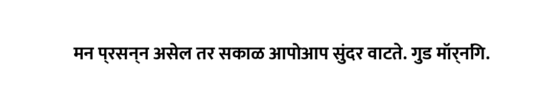 मन प्रसन्न असेल तर सकाळ आपोआप सुंदर वाटते. गुड मॉर्निंग.