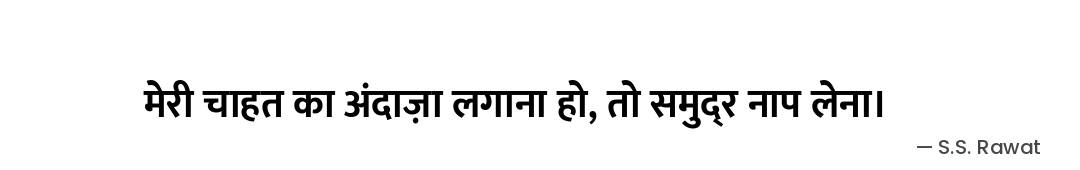 मेरी चाहत का अंदाज़ा लगाना हो,
तो समुद्र नाप लेना। — S.S. Rawat