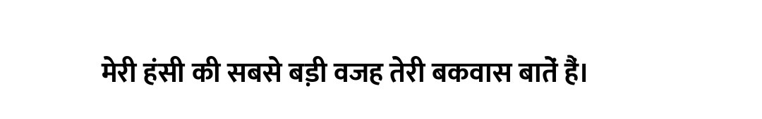 मेरी हंसी की सबसे बड़ी वजह तेरी बकवास बातें हैं।