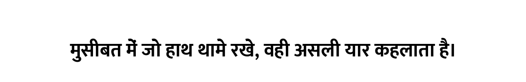 मुसीबत में जो हाथ थामे रखे, वही असली यार कहलाता है।
