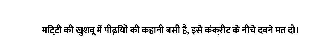 मिट्टी की खुशबू में पीढ़ियों की कहानी बसी है, इसे कंक्रीट के नीचे दबने मत दो।