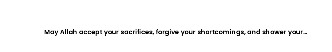 May Allah accept your sacrifices, forgive your shortcomings, and shower your family with endless ble...