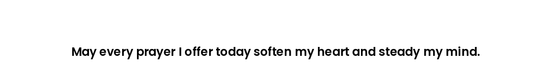 May every prayer I offer today soften my heart and steady my mind.