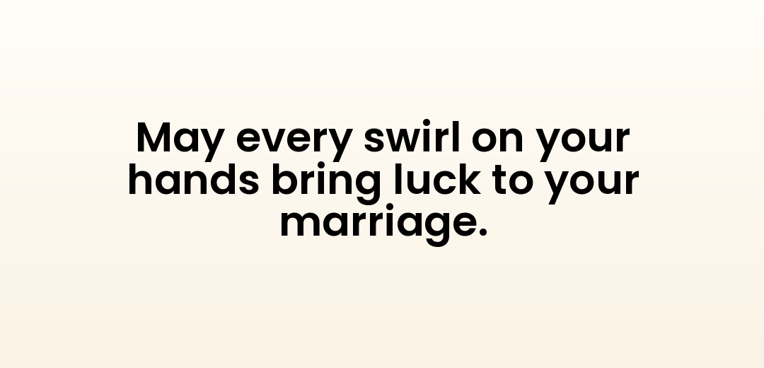 May every swirl on your hands bring luck to your marriage.