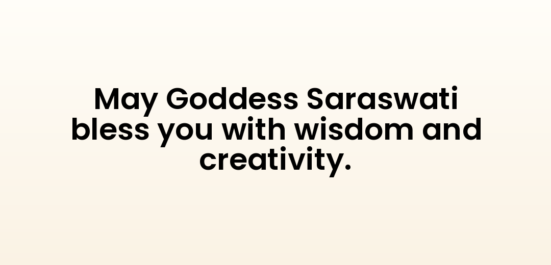 May Goddess Saraswati bless you with wisdom and creativity.