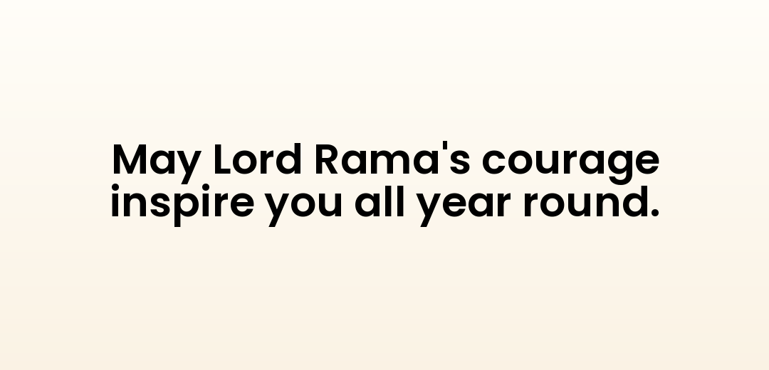 May Lord Rama's courage inspire you all year round.
