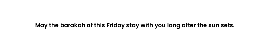 May the barakah of this Friday stay with you long after the sun sets.