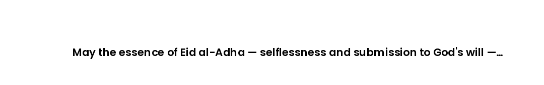 May the essence of Eid al-Adha — selflessness and submission to God's will — guide you through the y...