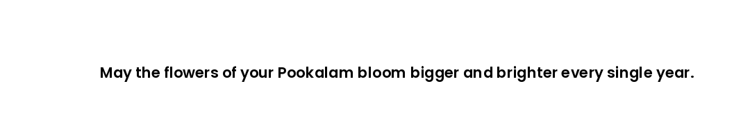 May the flowers of your Pookalam bloom bigger and brighter every single year.
