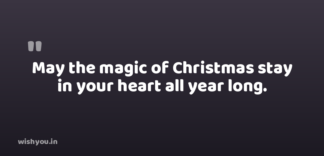 May the magic of Christmas stay in your heart all year long.
