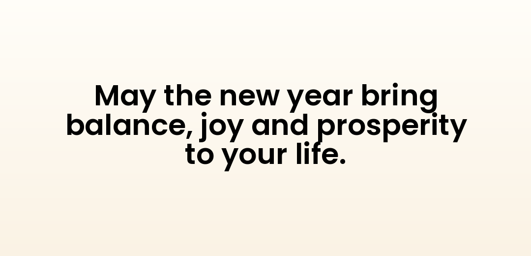 May the new year bring balance, joy and prosperity to your life.