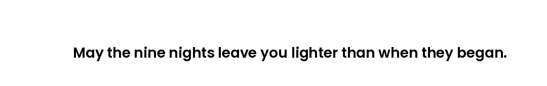 May the nine nights leave you lighter than when they began.