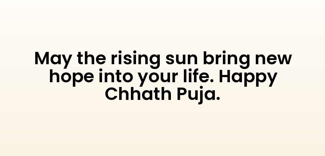 May the rising sun bring new hope into your life. Happy Chhath Puja.