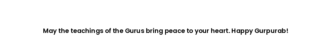 May the teachings of the Gurus bring peace to your heart. Happy Gurpurab!