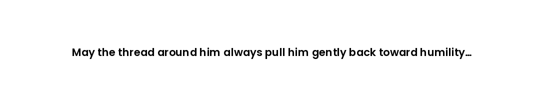 May the thread around him always pull him gently back toward humility whenever pride tries to grow.