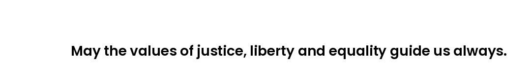 May the values of justice, liberty and equality guide us always.