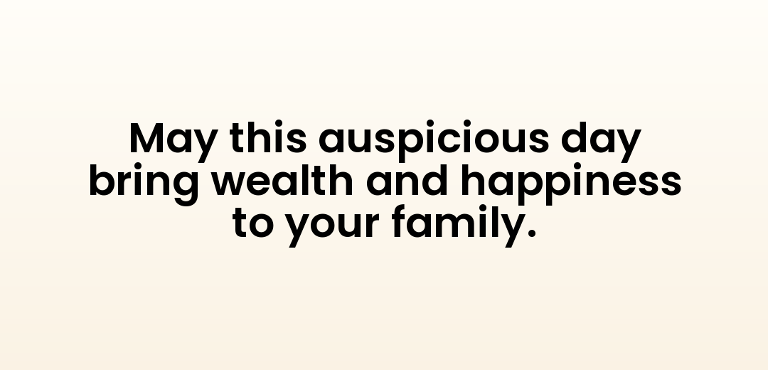 May this auspicious day bring wealth and happiness to your family.