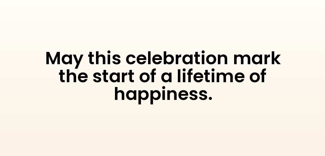 May this celebration mark the start of a lifetime of happiness.