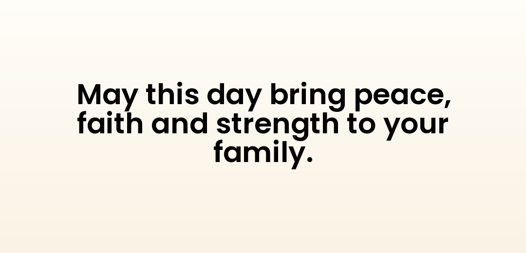 May this day bring peace, faith and strength to your family.