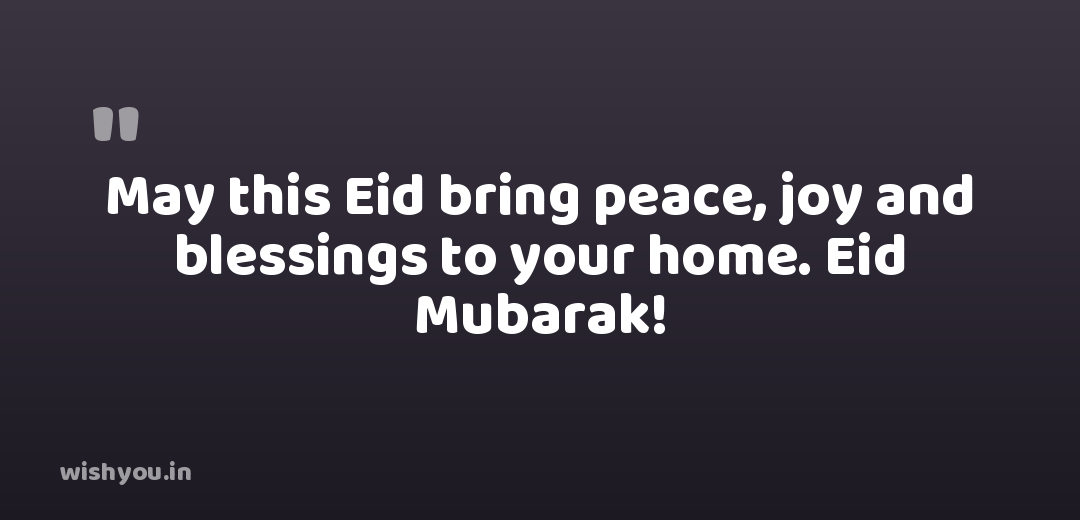May this Eid bring peace, joy and blessings to your home. Eid Mubarak!