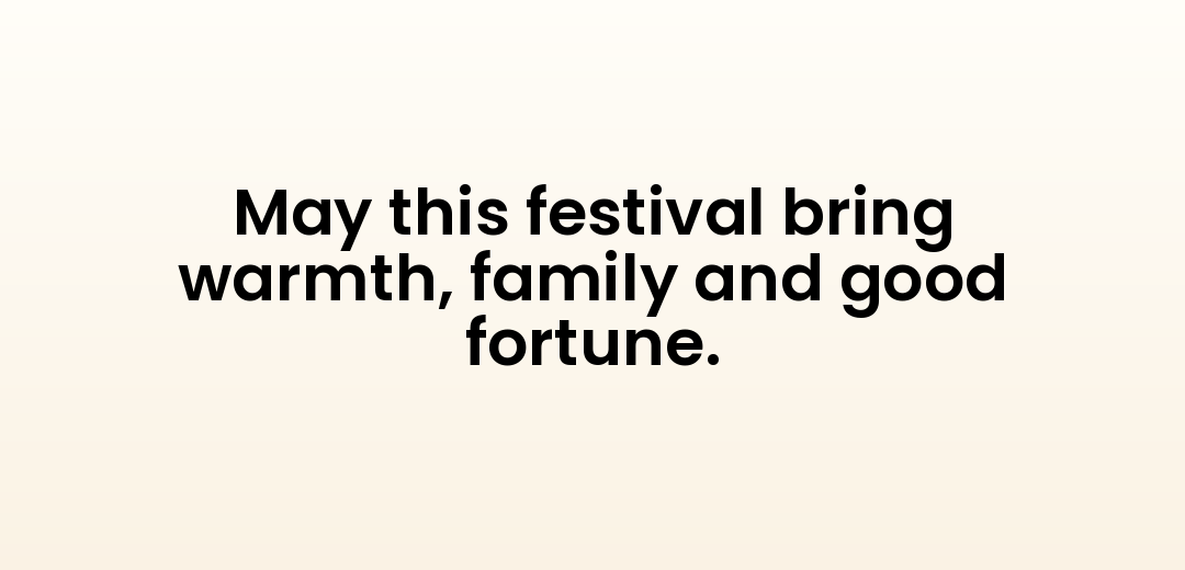 May this festival bring warmth, family and good fortune.