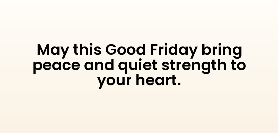 May this Good Friday bring peace and quiet strength to your heart.