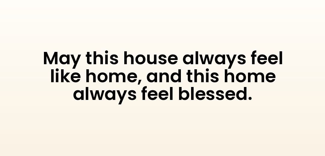 May this house always feel like home, and this home always feel blessed.