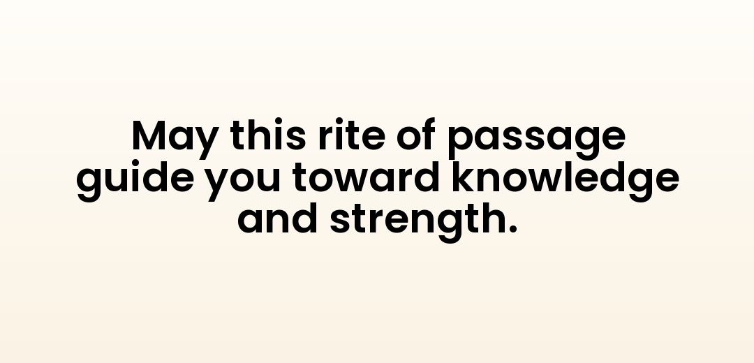 May this rite of passage guide you toward knowledge and strength.