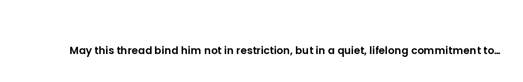 May this thread bind him not in restriction, but in a quiet, lifelong commitment to doing what is ri...