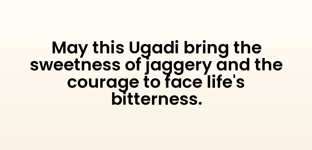 May this Ugadi bring the sweetness of jaggery and the courage to face life's bitterness.