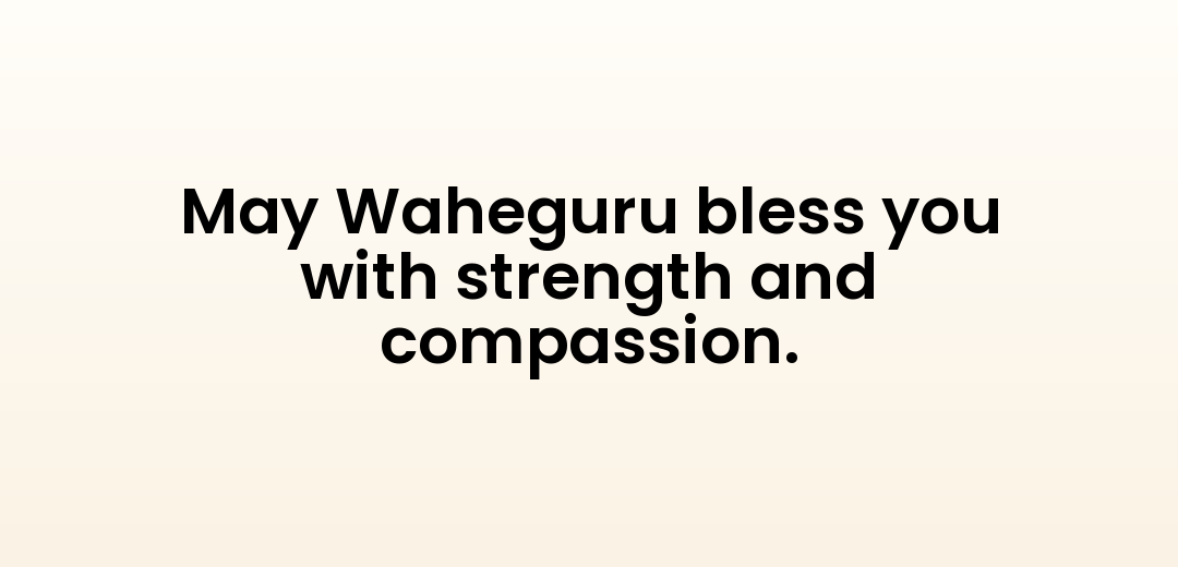 May Waheguru bless you with strength and compassion.