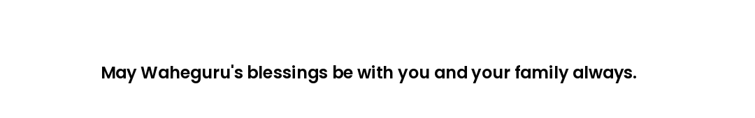 May Waheguru's blessings be with you and your family always.