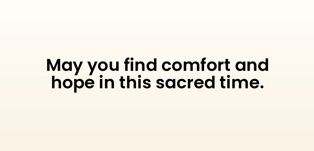 May you find comfort and hope in this sacred time.
