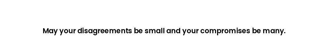 May your disagreements be small and your compromises be many.