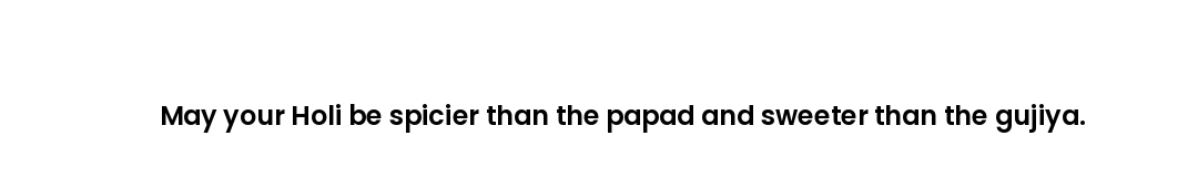 May your Holi be spicier than the papad and sweeter than the gujiya.