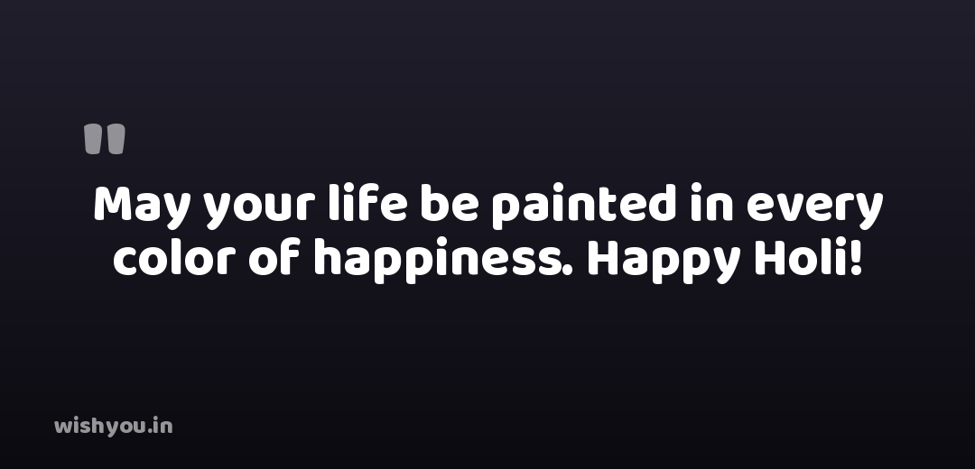 May your life be painted in every color of happiness. Happy Holi!