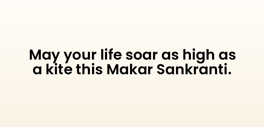 May your life soar as high as a kite this Makar Sankranti.